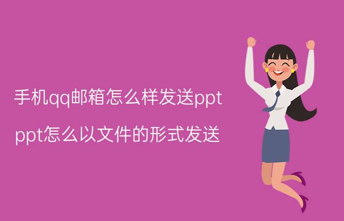 手机qq邮箱怎么样发送ppt ppt怎么以文件的形式发送？